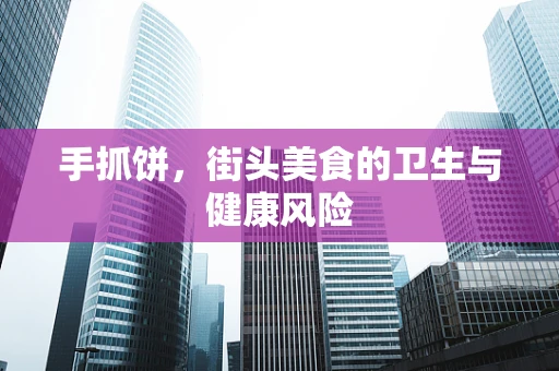 手抓饼，街头美食的卫生与健康风险