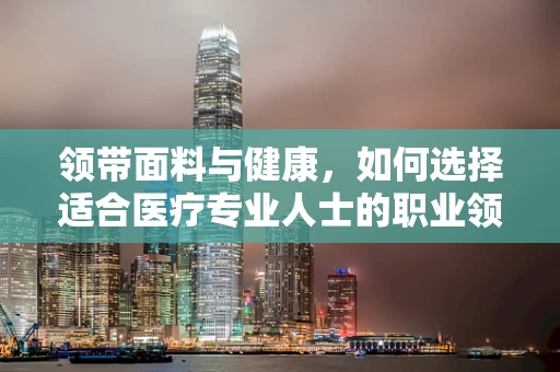 领带面料与健康，如何选择适合医疗专业人士的职业领带？