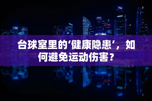台球室里的‘健康隐患’，如何避免运动伤害？