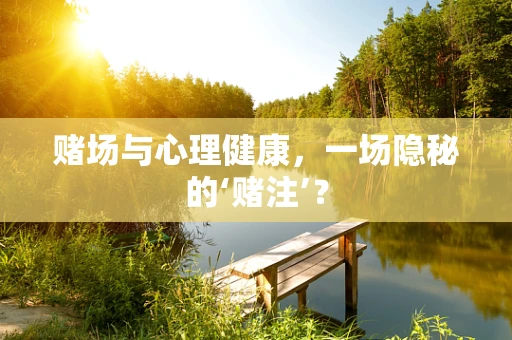 赌场与心理健康，一场隐秘的‘赌注’？