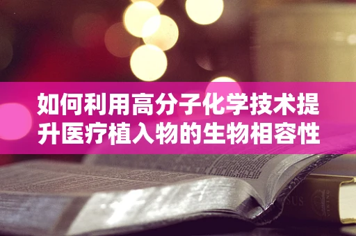 如何利用高分子化学技术提升医疗植入物的生物相容性？