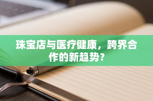 珠宝店与医疗健康，跨界合作的新趋势？