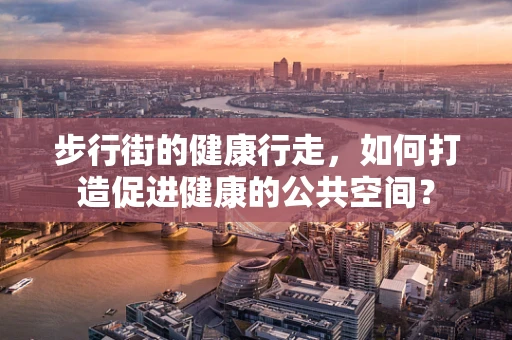 步行街的健康行走，如何打造促进健康的公共空间？