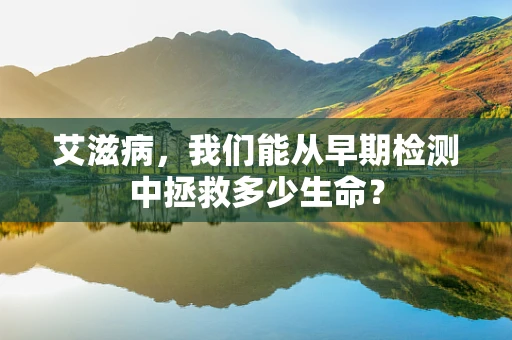 艾滋病，我们能从早期检测中拯救多少生命？