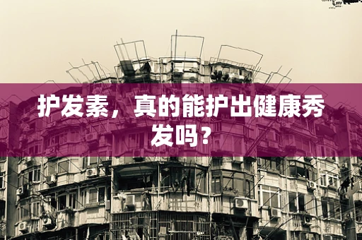 护发素，真的能护出健康秀发吗？