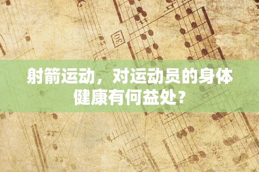 射箭运动，对运动员的身体健康有何益处？