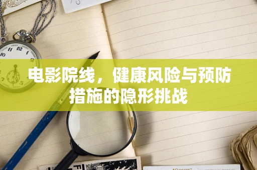 电影院线，健康风险与预防措施的隐形挑战
