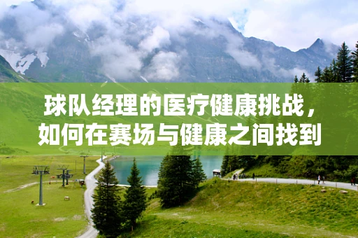 球队经理的医疗健康挑战，如何在赛场与健康之间找到平衡？