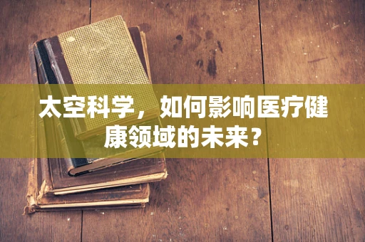 太空科学，如何影响医疗健康领域的未来？