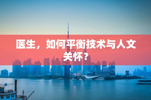 医生，如何平衡技术与人文关怀？