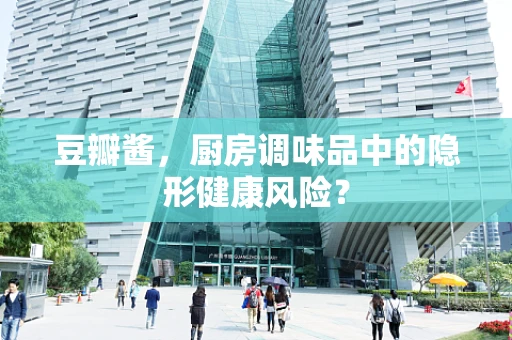豆瓣酱，厨房调味品中的隐形健康风险？