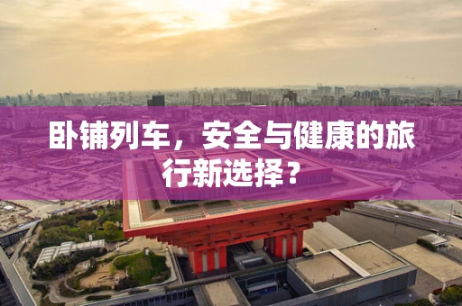 卧铺列车，安全与健康的旅行新选择？