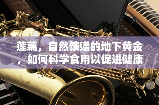 莲藕，自然馈赠的地下黄金，如何科学食用以促进健康？
