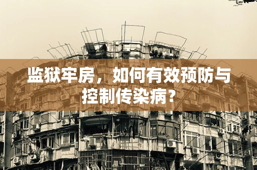 监狱牢房，如何有效预防与控制传染病？