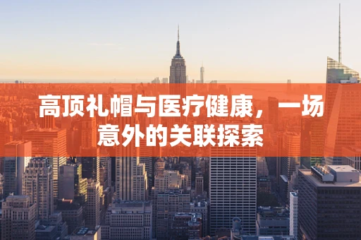 高顶礼帽与医疗健康，一场意外的关联探索