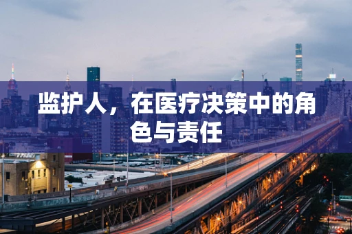 监护人，在医疗决策中的角色与责任