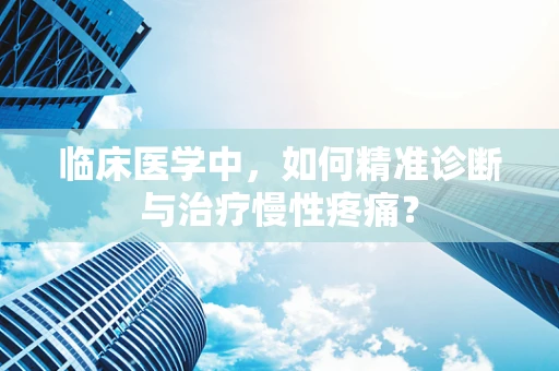 临床医学中，如何精准诊断与治疗慢性疼痛？
