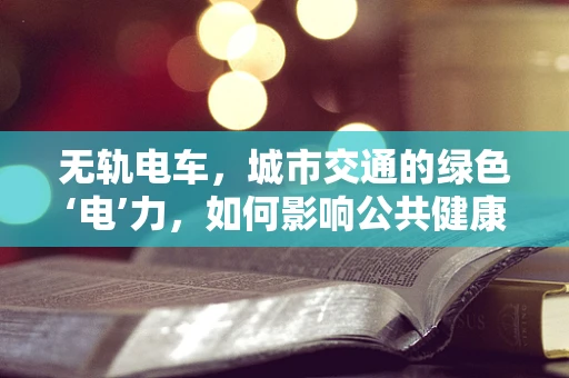 无轨电车，城市交通的绿色‘电’力，如何影响公共健康？