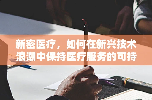 新密医疗，如何在新兴技术浪潮中保持医疗服务的可持续性？