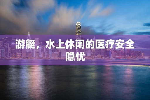 游艇，水上休闲的医疗安全隐忧