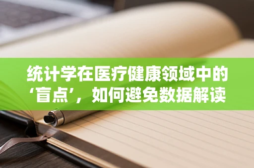统计学在医疗健康领域中的‘盲点’，如何避免数据解读的误区？