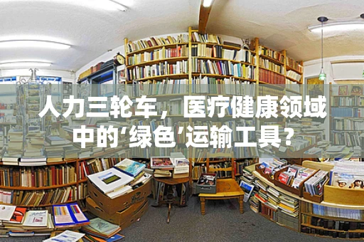 人力三轮车，医疗健康领域中的‘绿色’运输工具？