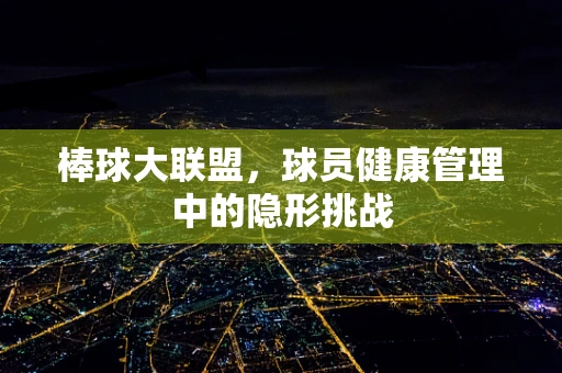棒球大联盟，球员健康管理中的隐形挑战