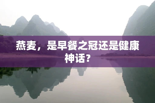 燕麦，是早餐之冠还是健康神话？