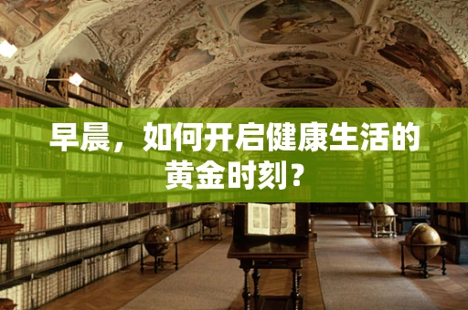 早晨，如何开启健康生活的黄金时刻？