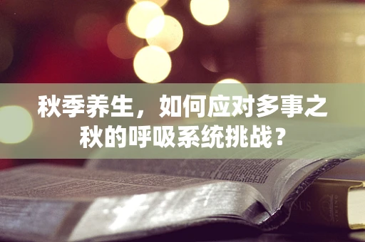 秋季养生，如何应对多事之秋的呼吸系统挑战？