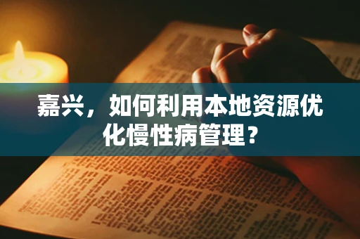 嘉兴，如何利用本地资源优化慢性病管理？