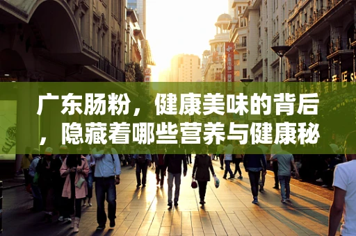 广东肠粉，健康美味的背后，隐藏着哪些营养与健康秘密？