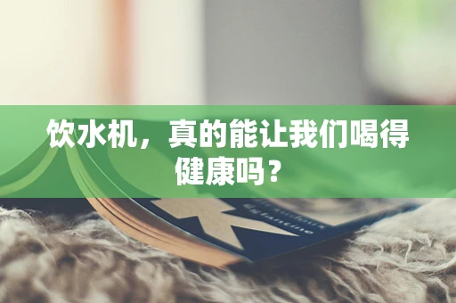 饮水机，真的能让我们喝得健康吗？