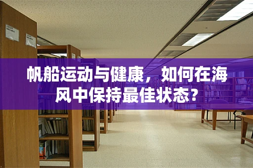 帆船运动与健康，如何在海风中保持最佳状态？