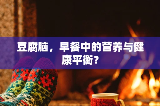 豆腐脑，早餐中的营养与健康平衡？