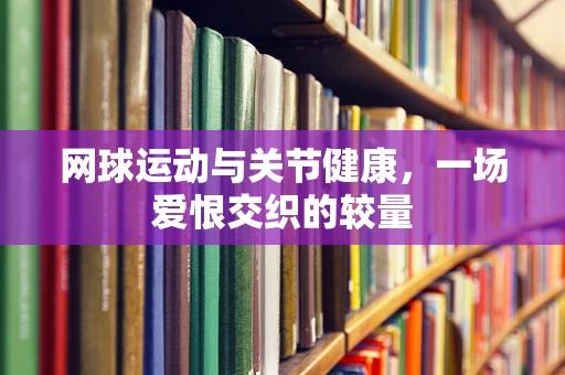 网球运动与关节健康，一场爱恨交织的较量