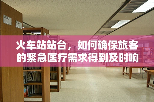 火车站站台，如何确保旅客的紧急医疗需求得到及时响应？