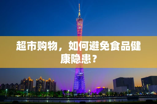 超市购物，如何避免食品健康隐患？