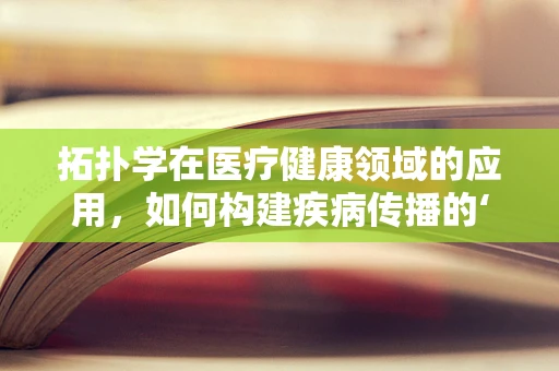 拓扑学在医疗健康领域的应用，如何构建疾病传播的‘无界’模型？