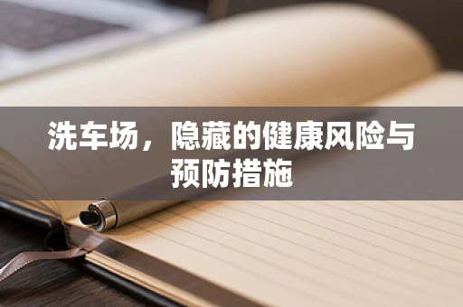 洗车场，隐藏的健康风险与预防措施