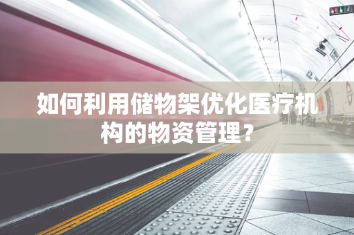 如何利用储物架优化医疗机构的物资管理？