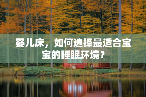 婴儿床，如何选择最适合宝宝的睡眠环境？