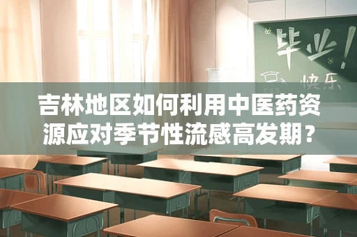 吉林地区如何利用中医药资源应对季节性流感高发期？