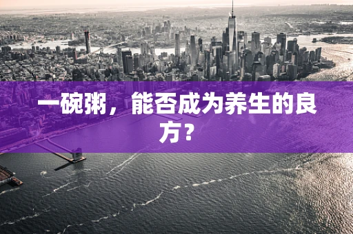 一碗粥，能否成为养生的良方？