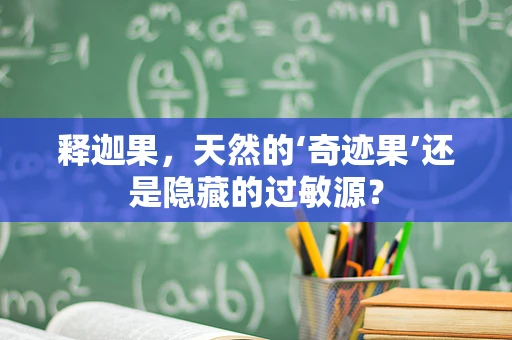 释迦果，天然的‘奇迹果’还是隐藏的过敏源？