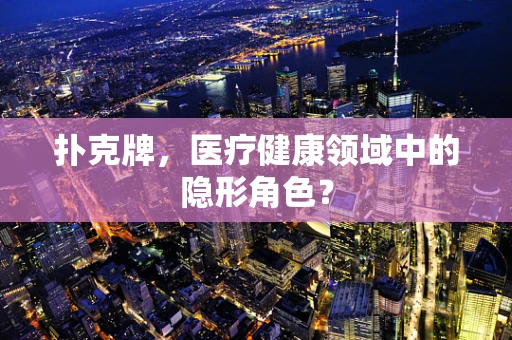 扑克牌，医疗健康领域中的隐形角色？