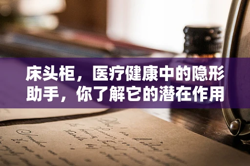 床头柜，医疗健康中的隐形助手，你了解它的潜在作用吗？