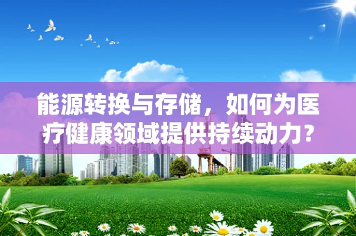 能源转换与存储，如何为医疗健康领域提供持续动力？