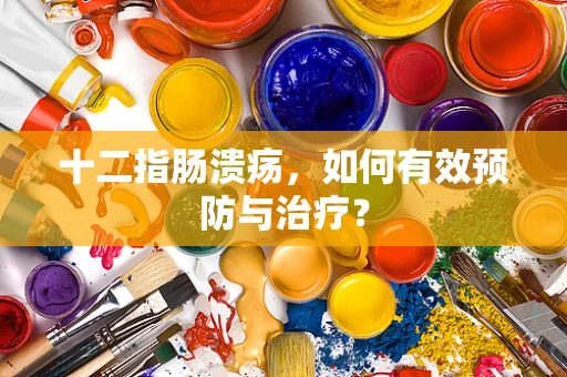十二指肠溃疡，如何有效预防与治疗？