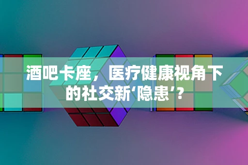 酒吧卡座，医疗健康视角下的社交新‘隐患’？